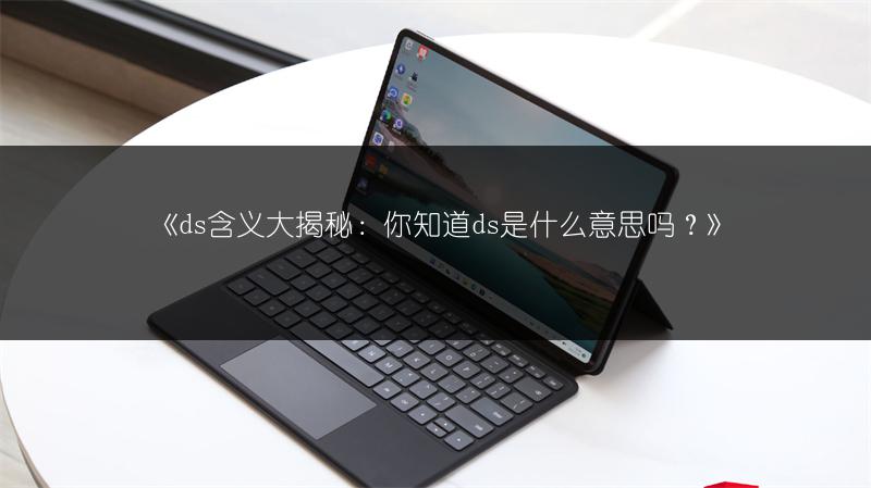 《ds含义大揭秘:你知道ds是什么意思吗?》