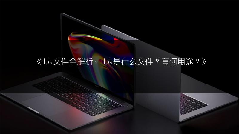 《dpk文件全解析:dpk是什么文件?有何用途?》