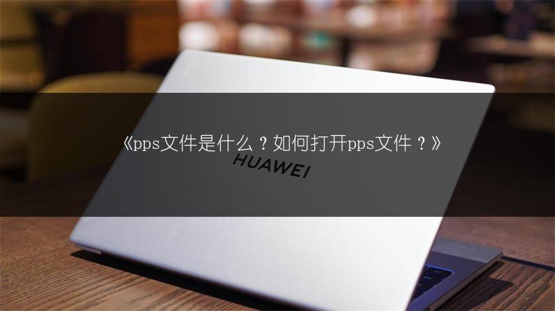 《pps文件是什么？如何打开pps文件？》