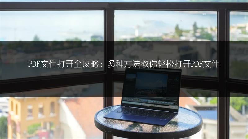 PDF文件打开全攻略：多种方法教你轻松打开PDF文件