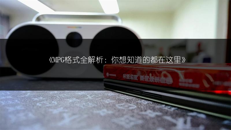 《MPG格式全解析：你想知道的都在这里》