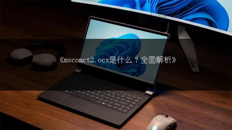 《mscomct2.ocx是什么？全面解析》