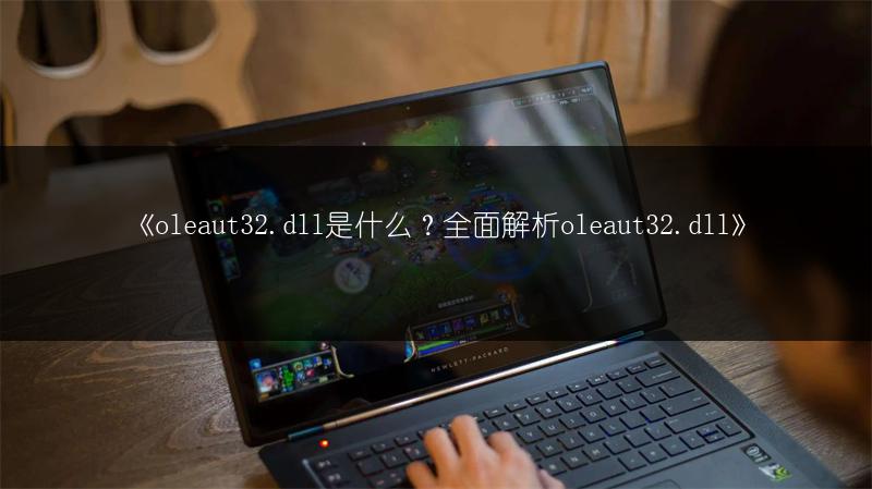 《oleaut32.dll是什么？全面解析oleaut32.dll》