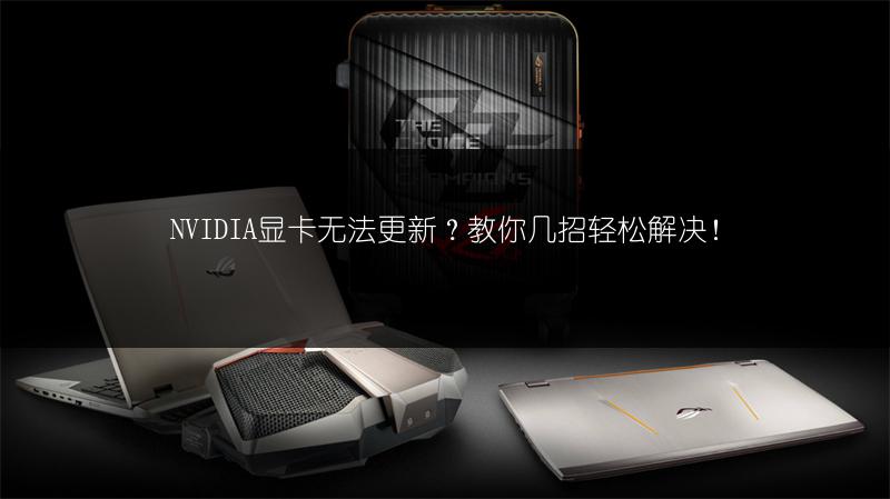 NVIDIA显卡无法更新？教你几招轻松解决！