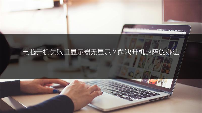 电脑开机失败且显示器无显示？解决开机故障的办法