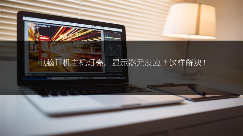 电脑开机主机灯亮，显示器无反应？这样解决！