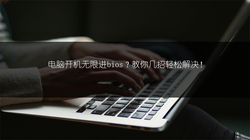 电脑开机无限进bios？教你几招轻松解决！