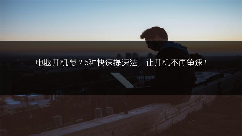 电脑开机慢？5种快速提速法，让开机不再龟速！
