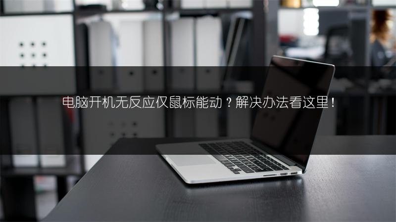 电脑开机无反应仅鼠标能动?解决办法看这里!