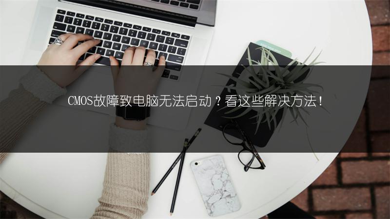 CMOS故障致电脑无法启动?看这些解决方法!
