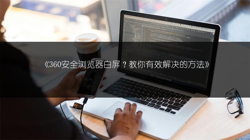 《360安全浏览器白屏？教你有效解决的方法》