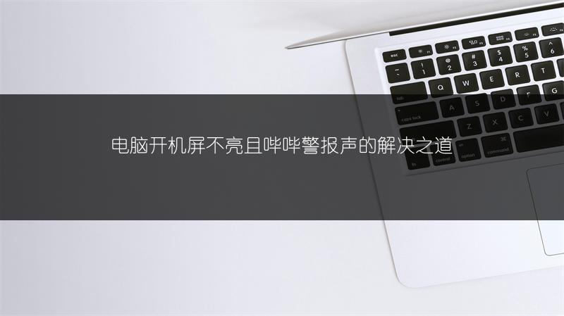 电脑开机屏不亮且哔哔警报声的解决之道