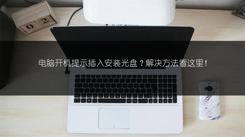 电脑开机提示插入安装光盘?解决方法看这里!