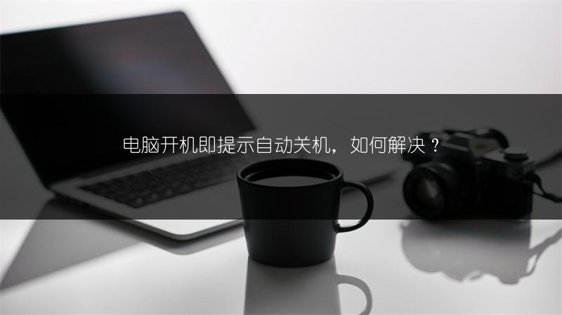 电脑开机即提示自动关机,如何解决?