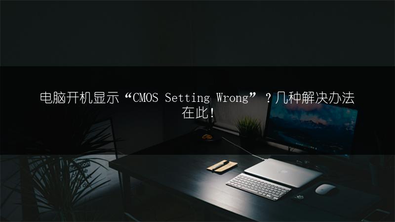 电脑开机显示“CMOS Setting Wrong”？几种解决办法在此！