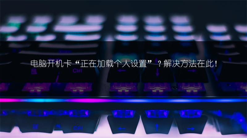 电脑开机卡“正在加载个人设置”？解决方法在此！