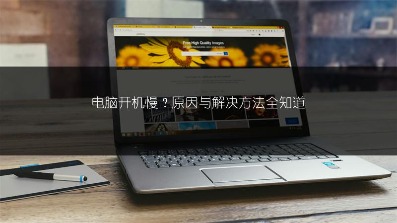 电脑开机慢？原因与解决方法全知道