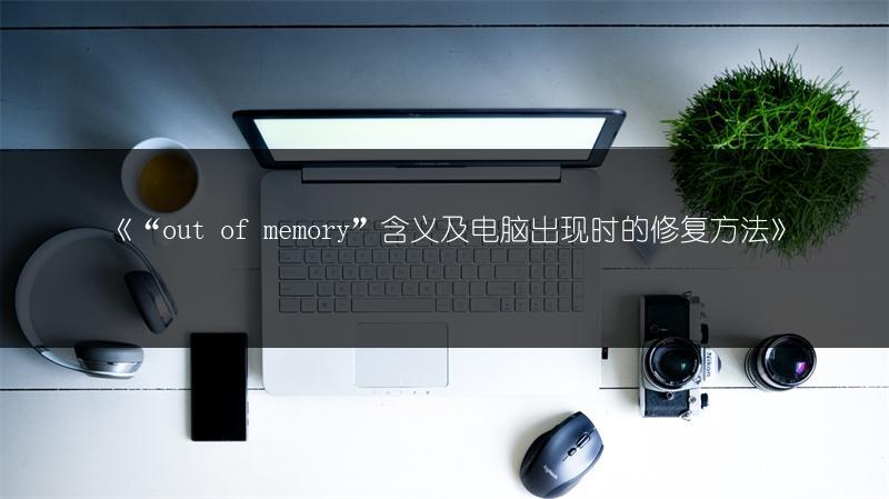 《“out of memory”含义及电脑出现时的修复方法》