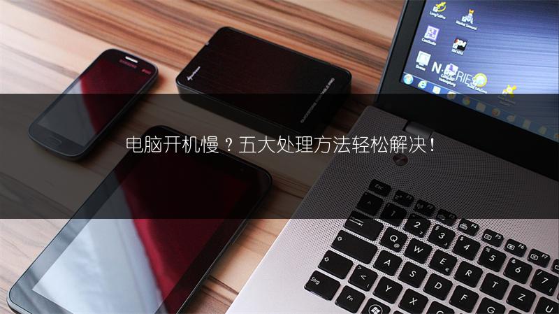 电脑开机慢?五大处理方法轻松解决!