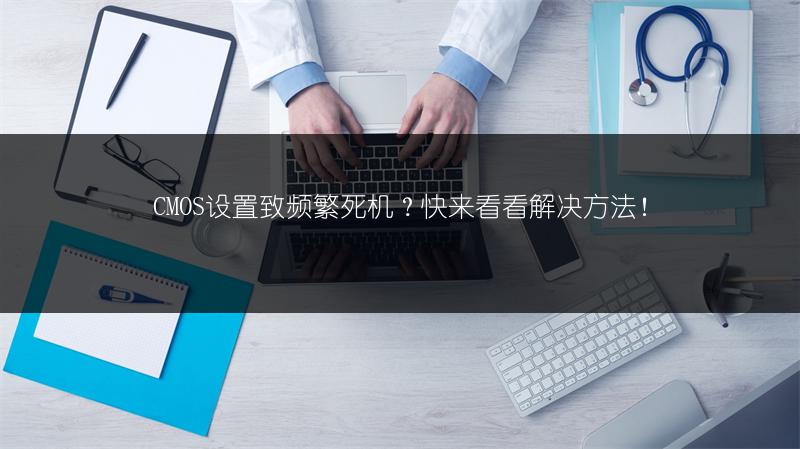 CMOS设置致频繁死机？快来看看解决方法！