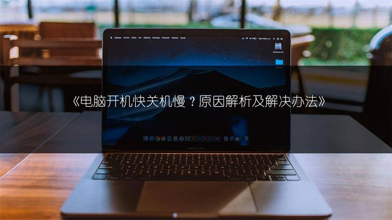 《电脑开机快关机慢?原因解析及解决办法》