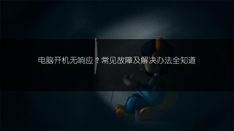 电脑开机无响应？常见故障及解决办法全知道