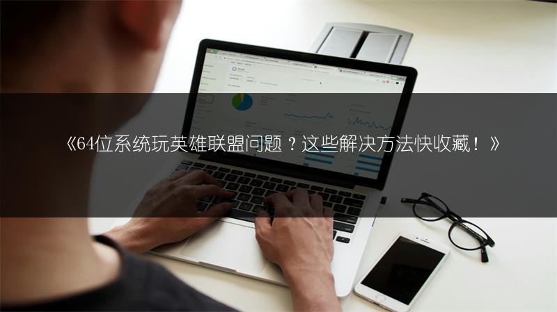 《64位系统玩英雄联盟问题？这些解决方法快收藏！》