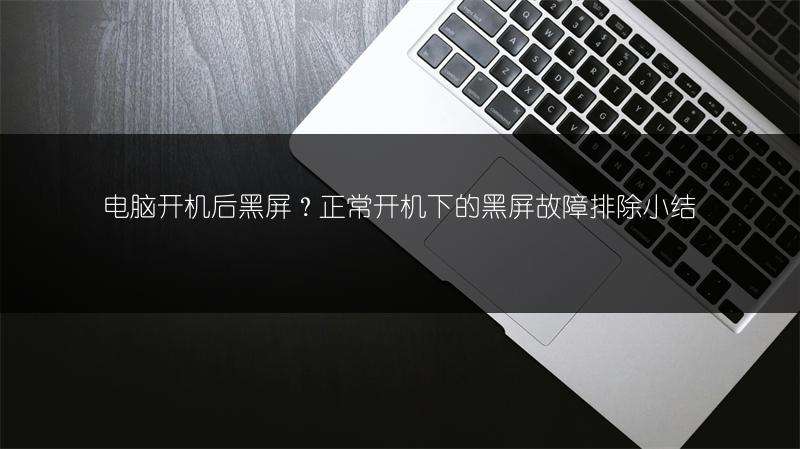 电脑开机后黑屏？正常开机下的黑屏故障排除小结