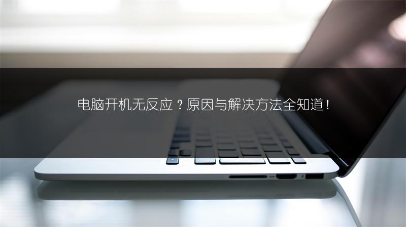 电脑开机无反应？原因与解决方法全知道！