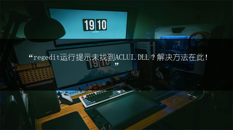 “regedit运行提示未找到ACLUI.DLL？解决方法在此！”