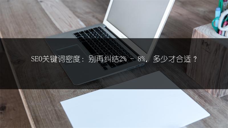 SEO关键词密度：别再纠结2% - 8%，多少才合适？