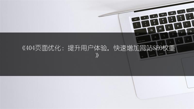 《404页面优化：提升用户体验，快速增加网站SEO权重》