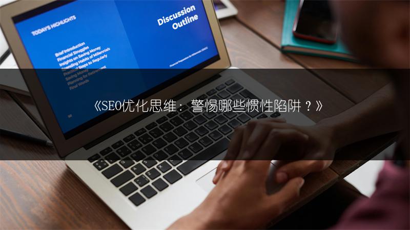 《SEO优化思维：警惕哪些惯性陷阱？》