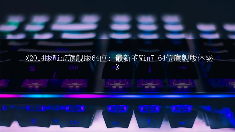 《2014版Win7旗舰版64位：最新的Win7 64位旗舰版体验》